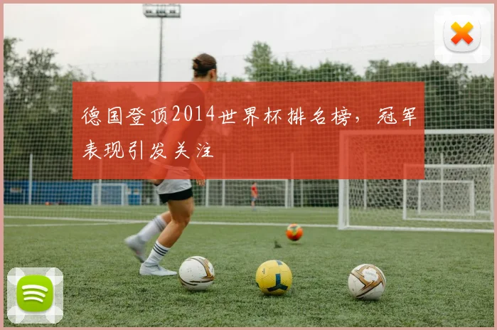 德国登顶2014世界杯排名榜，冠军表现引发关注